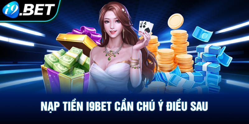 Lưu ý điều sau khi nạp tiền vào i9bet nhanh chóng an toàn