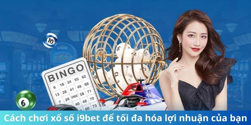 Cách chơi xổ số i9bet để tối đa hóa lợi nhuận của bạn