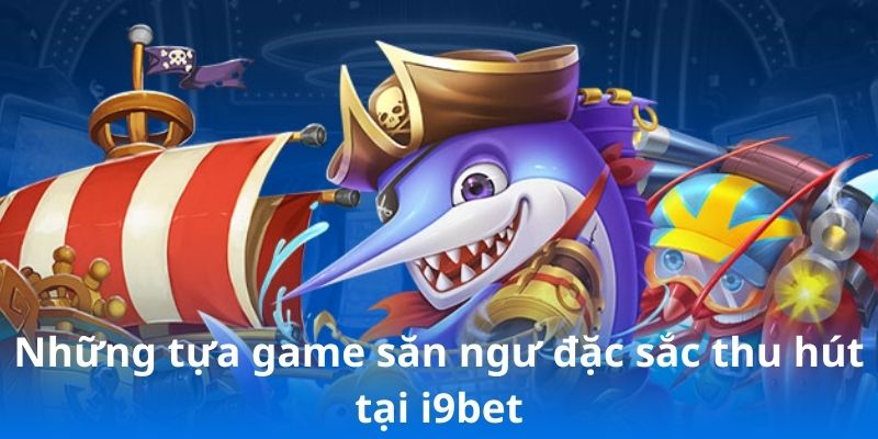 Những tựa game săn ngư đặc sắc thu hút tại i9bet